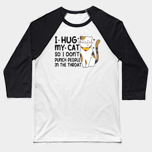 Funny Cat I Hug My Cat So I Dont Punch People In The Throat Baseball T-Shirt